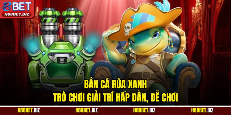 Bắn Cá Rùa Xanh | Trò Chơi Giải Trí Hấp Dẫn, Dễ Chơi