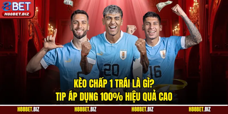 Kèo Chấp 1 Trái Là Gì? Tip Áp Dụng 100% Hiệu Quả Cao
