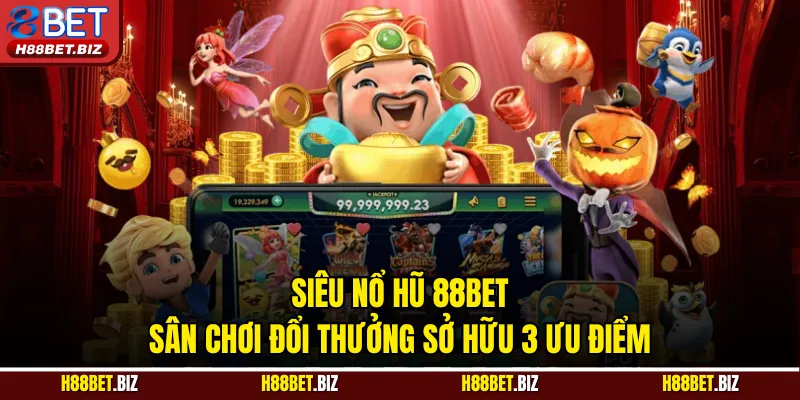 Siêu Nổ Hũ 88BET - Sân Chơi Đổi Thưởng Sở Hữu 3 Ưu Điểm